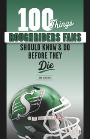 100 Things Roughriders Fans Should Know & Do Before They Die by Rob Vanstone, Dave Ridgway, 9781629376448