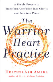 The Warrior Heart Practice (A Simple Process to Transform Confusion into Clarity and Pain into Peace (A Warrior Goddess Book)) by HeatherAsh Amara, 9781250230584