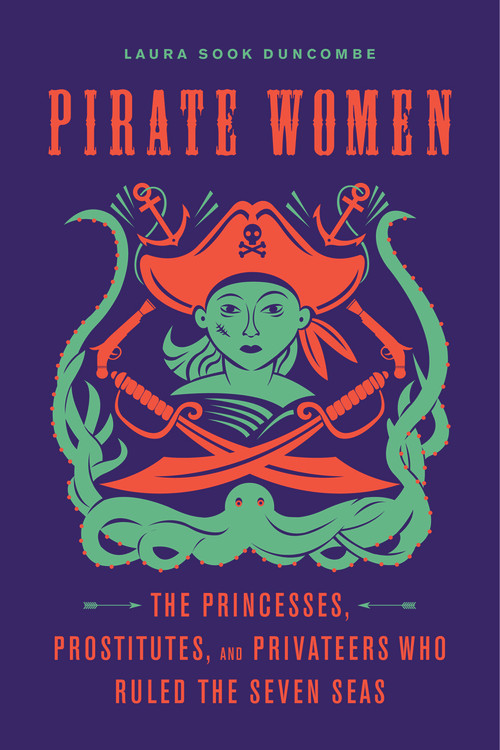 Pirate Women (The Princesses, Prostitutes, and Privateers Who Ruled the Seven Seas) - 9781641602228 by Laura Sook Duncombe, 9781641602228
