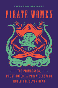 Pirate Women (The Princesses, Prostitutes, and Privateers Who Ruled the Seven Seas) - 9781641602228 by Laura Sook Duncombe, 9781641602228