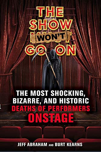 The Show Won't Go On (The Most Shocking, Bizarre, and Historic Deaths of Performers Onstage) by Jeff Abraham, Burt Kearns, 9781641602174