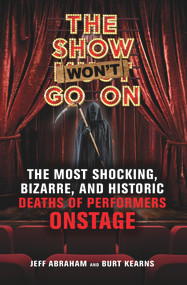 The Show Won't Go On (The Most Shocking, Bizarre, and Historic Deaths of Performers Onstage) by Jeff Abraham, Burt Kearns, 9781641602174