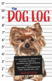 The Dog Log (An Accidental Memoir of Yapping Yorkies, Quarreling Neighbors, and the Unlikely Friendships That Saved My Life) by Richard Lucas, 9781641601184