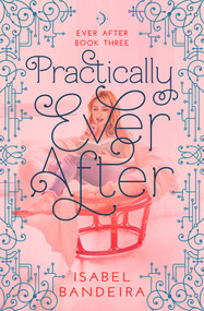 Practically Ever After (Ever After Book Three) by Isabel Bandeira, 9781633921092