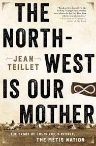 The North-West Is Our Mother (The Story of Louis Riel's People, the Métis Nation) by Jean Teillet, 9781443450126