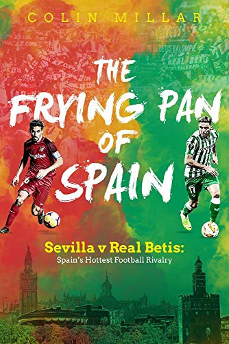The Frying Pan of Spain (Sevilla v Real Betis: Spain's Hottest Football Rivalry) by Colin Millar, 9781785315244
