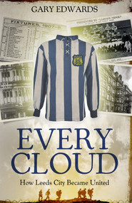 Every Cloud (The Story of How Leeds City Became Leeds United) by Gary Edwards, 9781785315084