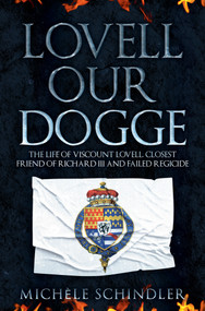 Lovell our Dogge (The Life of Viscount Lovell, Closest Friend of Richard III and Failed Regicide) by Michèle Schindler, 9781445690537