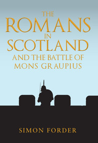 The Romans in Scotland and The Battle of Mons Graupius ('They Make a Desolation and They Call it Peace') by Simon Forder, 9781445690551