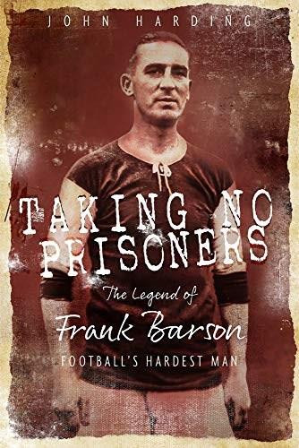 Taking No Prisoners (The Story of Frank Barson, Football's First Hardman) by John Harding, 9781785315299