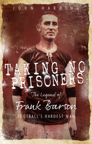 Taking No Prisoners (The Story of Frank Barson, Football's First Hardman) by John Harding, 9781785315299