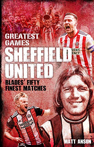 Sheffield United Greatest Games (The Blades' Fifty Finest Matches) by Matt Anson, 9781785315503