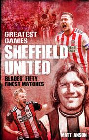 Sheffield United Greatest Games (The Blades' Fifty Finest Matches) by Matt Anson, 9781785315503