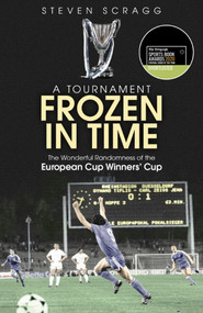 A Tournament Frozen in Time (The Wonderful Randomness of the European Cup Winners Cup) by Steven Scragg, 9781785315381