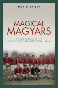 Magical Maygars (The Rise and Fall of the World's Once Greatest Football Team) by David Bailey, 9781785315442