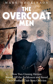 The Overcoat Men (How Two Unsung Heroes Thwarted a Secret Plan to Kill Off a Football Club) by Mark Hodkinson, 9781785315251
