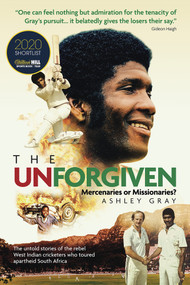 The Unforgiven (Missionaries or Mercenaries? The Tragic Story of the Rebel West Indian Cricketers Who Toured Apartheid South Africa) by Ashley Gray, 9781785315329