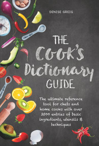 The Cook's Dictionary Guide (The Ultimate Reference Tool for Chefs and Home Cooks with Over 3500 Entries of Basic Ingredients, Utensils & Techniques) by Denise Greig, 9781760790868