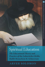Spiritual Education (The Educational Theory and Practice of the Lubavitcher Rebbe Rabbi Menachem M. Schneerson) by Aryeh Solomon, 9780824599591