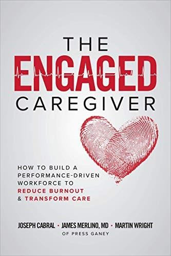 The Engaged Caregiver: How to Build a Performance-Driven Workforce to Reduce Burnout and Transform Care by Thomas H. Lee, Martin Wright, Joseph Cabral, 9781260461299