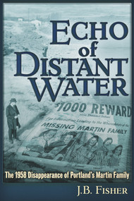 Echo of Distant Water (The 1958 Disappearance of Portland's Martin Family) by J B Fisher, 9781634242400