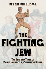The Fighting Jew (The Life and Times of Daniel Mendoza, Champion Boxer) by Wynn Wheldon, 9781445685731