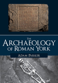 The Archaeology of Roman York by Adam Parker, 9781445686073