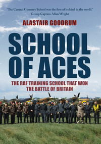 School of Aces (The RAF Training School that Won the Battle of Britain) by Alastair Goodrum, 9781445686172