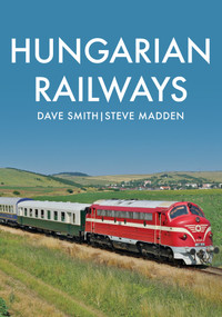 Hungarian Railways by Dave Smith, Steve Madden, 9781445687704
