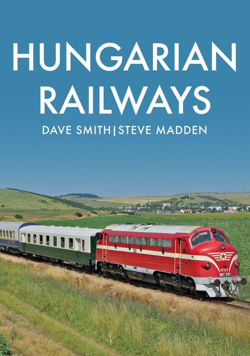 Hungarian Railways by Dave Smith, Steve Madden, 9781445687704