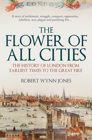 The Flower of All Cities' (The History of London from Earliest Times to the Great Fire) by Robert Wynn Jones, 9781445691350