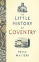 The Little History of Coventry by Peter Walters, 9780750989084
