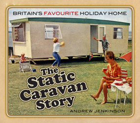 The Static Caravan Story (Britain's Favourite Holiday Home) by Andrew Jenkinson, 9780750989046