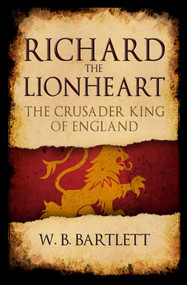 Richard the Lionheart (The Crusader King of England) by W. B. Bartlett, 9781445689470