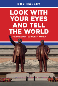 Look With Your Eyes and Tell the World (The Unreported North Korea) by Roy Calley, 9781445687940