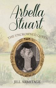Arbella Stuart (The Uncrowned Queen) - 9781445694368 by Jill Armitage, 9781445694368