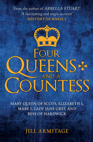 Four Queens and a Countess (Mary Queen of Scots, Elizabeth I, Mary I, Lady Jane Grey and Bess of Hardwick: The Struggle for the Crown) - 9781445694429 by Jill Armitage, 9781445694429