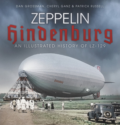 Zeppelin Hindenburg (An Illustrated History of LZ-129) by Dan Grossman, Cheryl Ganz, Patrick Russell, 9780750989916