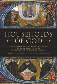 Households of God (The Regular Canons and Canonesses of St Augustine and Prémontré in Medieval Ireland) by Martin Browne OSB, Colmán Ó Clabaigh OSB, 9781846827884