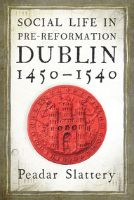 Social life in pre-Reformation Dublin, 1450-1540 by Peadar Slattery, 9781846827907