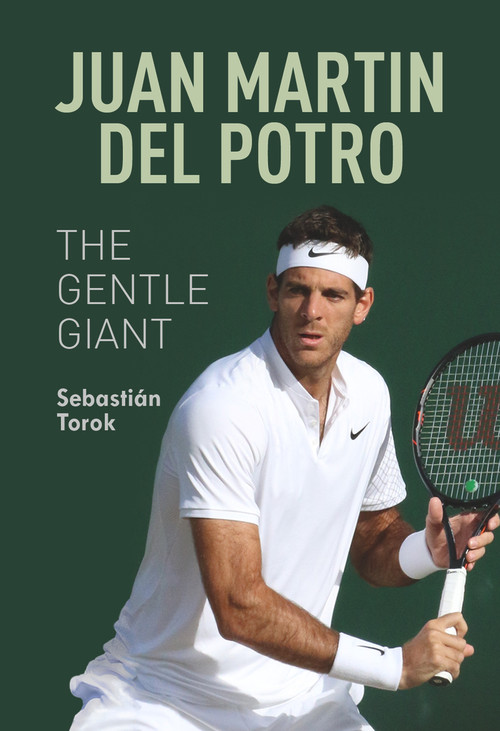 Juan Martin del Potro: The Gentle Giant by Sebastián Torok, 9781937559922