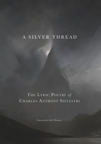 A Silver Thread (The Lyric Poetry of Charles Anthony Silvestri) by Charles Anthony Silvestri, 9781622773541
