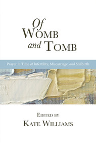 Of Womb and Tomb (Prayer in Time of Infertility, Miscarriage, and Stillbirth) by Kate Williams, 9781622773633