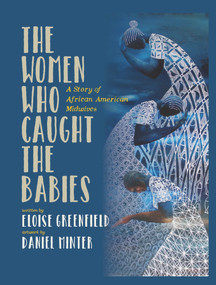 The Women Who Caught The Babies (A Story of African American Midwives) by Eloise Greenfield, Eloise Greenfield, Daniel Minter, Daniel Minter, 9780997772074