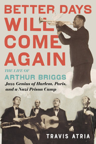 Better Days Will Come Again (The Life of Arthur Briggs, Jazz Genius of Harlem, Paris, and a Nazi Prison Camp) by Travis Atria, 9780914090106