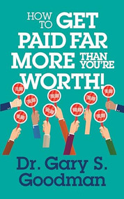 How to Get Paid Far More than You Are Worth! by Dr. Gary S. Goodman, 9781722501952