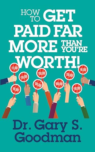 How to Get Paid Far More than You Are Worth! by Dr. Gary S. Goodman, 9781722501952