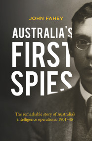 Australia's First Spies (The Remarkable Story of Australia's Intelligence Operations, 1901-45) by John Fahey, 9781760631208