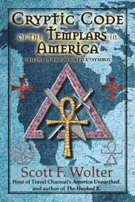 Cryptic Code of the Templars in America (Origins of the Hooked X Symbol) by Scott F. Wolter, 9781682011010