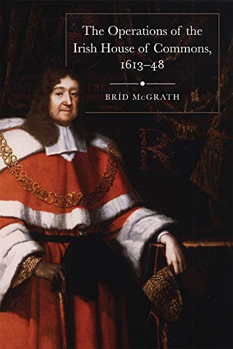 The operations of the Irish House of Commons, 1613-48 by Bríd McGrath, 9781846828140